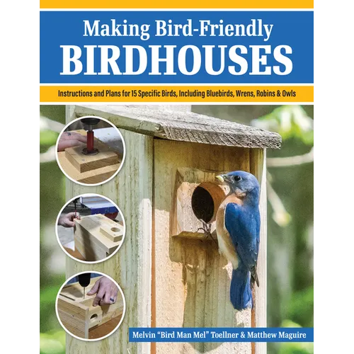 Making Bird-Friendly Birdhouses: Instructions and Plans for 15 Specific Birds, Including Bluebirds, Wrens, Robins & Owl