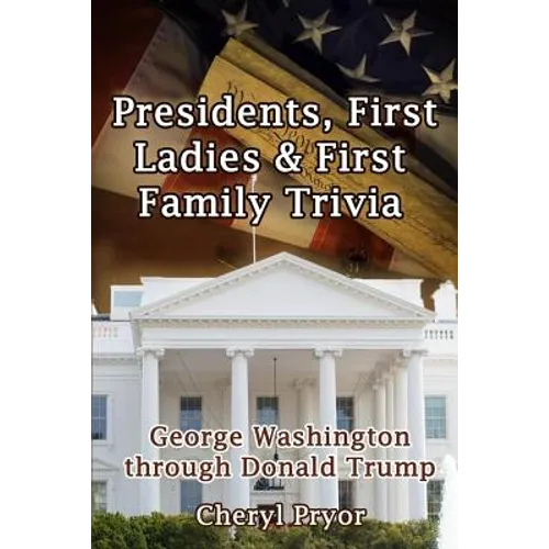 Presidents, First Ladies & First Family Trivia: George Washington through Donald Trump