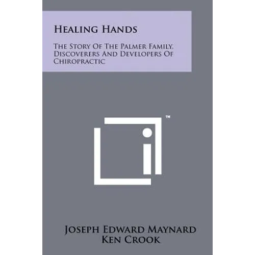 Healing Hands: The Story Of The Palmer Family, Discoverers And Developers Of Chiropractic