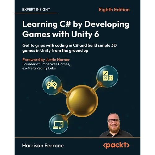 Learning C# by Developing Games with Unity 6 - Eighth Edition: Get to grips with coding in C# and build simple 3D games in Unity from the ground up