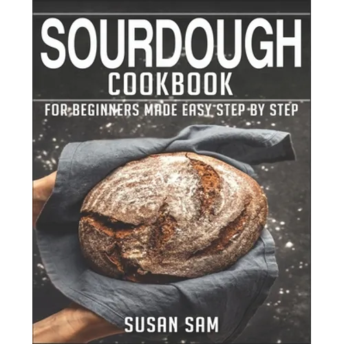 Sourdough Cookbook: Book 3, for Beginners Made Easy Step by Step