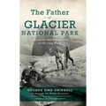 Father of Glacier National Park: Discoveries and Explorations in His Own Words