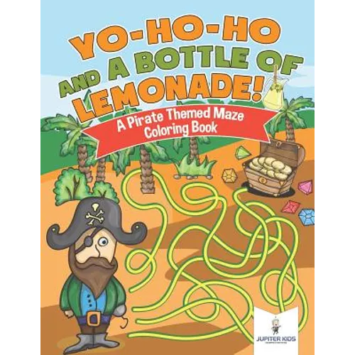 Yo-Ho-Ho and A Bottle of Lemonade! A Pirate Themed Maze Coloring Book