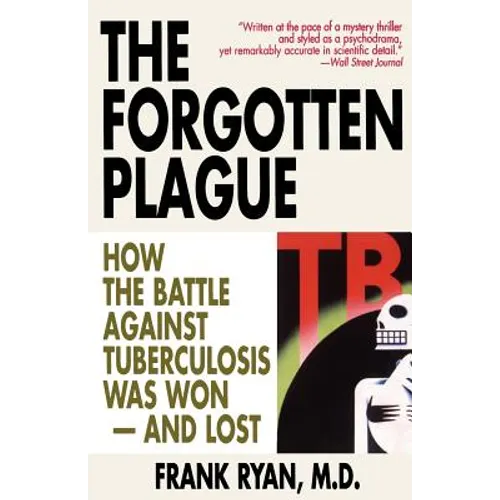 The Forgotten Plague: How The Battle Against Tuberculosis Was Won - And Lost