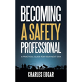 Becoming a Safety Professional: A Practical Guide For Your Next Era
