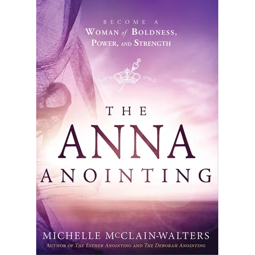The Anna Anointing: Become a Woman of Boldness, Power and Strength