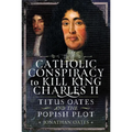 Titus Oates and the Popish Plot to Kill King Charles II