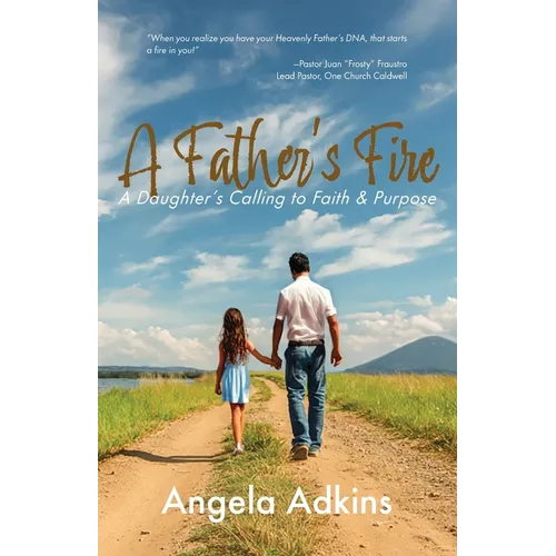 A Father's Fire: A Daughter's Calling to Faith & Purpose