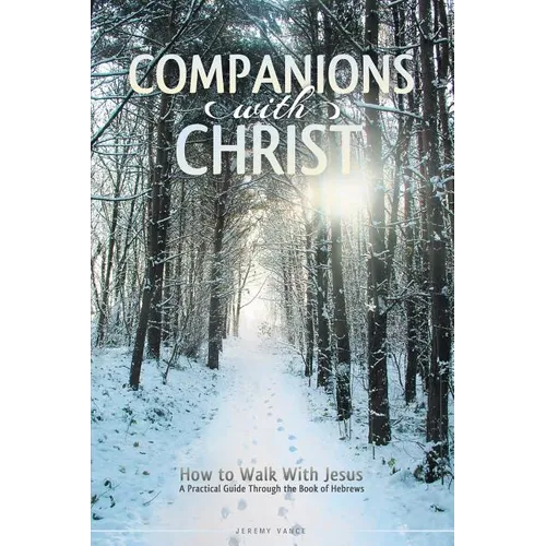 Companions with Christ: How to Walk with Jesus-A Practical Guide Through the Book of Hebrews