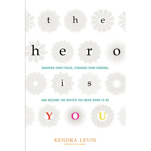 The Hero Is You: Sharpen Your Focus, Conquer Your Demons, and Become the Writer You Were Born to Be (How to Write a Book)