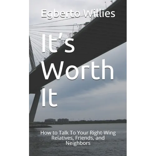 It's Worth It: How to Talk To Your Right-Wing Relatives, Friends, and Neighbors