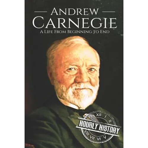 Andrew Carnegie: A Life From Beginning to End