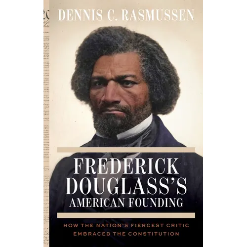 Frederick Douglass's American Founding: How the Nation's Fiercest Critic Embraced the Constitution