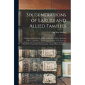 Six Generations of LaRues and Allied Families: Containing Sketch of Isaac LaRue, Senior, Who Died in Frederick County, Virginia, in 1795, and Some Acc