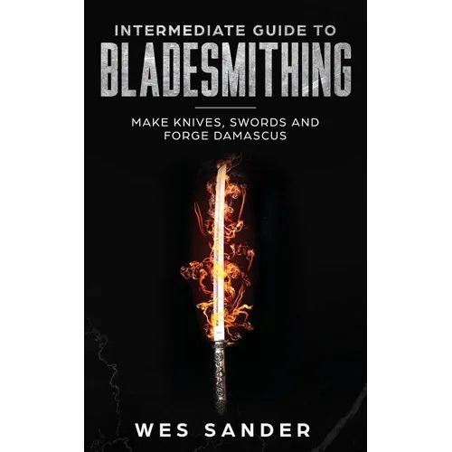 Intermediate Guide to Bladesmithing: Make Knives, Swords and Forge Damascus