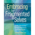 Embracing Our Fragmented Selves: A Workbook for Trauma Survivors and Therapists