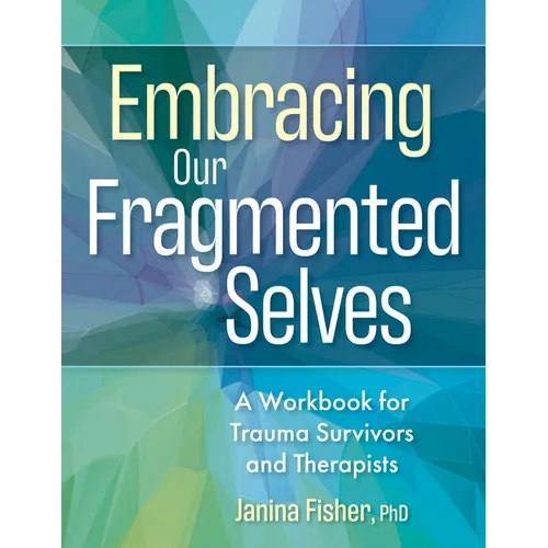 Embracing Our Fragmented Selves: A Workbook for Trauma Survivors and Therapists