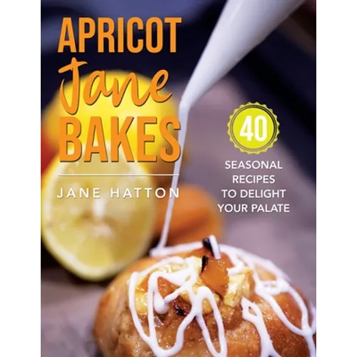 Apricot Jane Bakes: 40 seasonal recipes to delight your palate