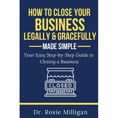 How To Close Your Business Legally and Gracefully Your Easy Step by Step Guide To Closing a Business Made Simple