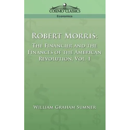 Robert Morris: The Financier and the Finances of the American Revolution, Vol. 1
