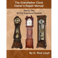 The Grandfather Clock Owner's Repair Manual, Step by Step No Prior Experience Required