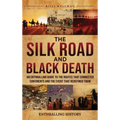 The Silk Road and Black Death: An Enthralling Guide to the Routes That Connected Continents and the Event That Redefined Them