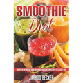 Smoothie Diet: One of the Definitive Smoothie Books on Using Smoothies for Weight Loss
