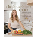 A Healthier Home Cook: Whole Food Recipes, Techniques, and Tips for Families That Want to Eat a Little Less Toxic
