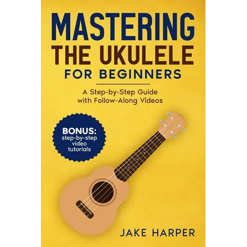Mastering the Ukulele for Beginners: A Step-by-Step Guide with Follow-Along Videos
