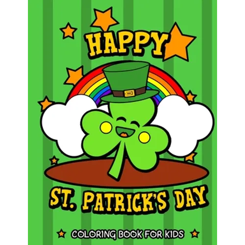 Happy St. Patrick's Day Coloring Book for Kids: Cute St. Patrick's Day Children's Book Lucky Clovers, Funny Leprechauns, & Shamrocks Fun Coloring Book