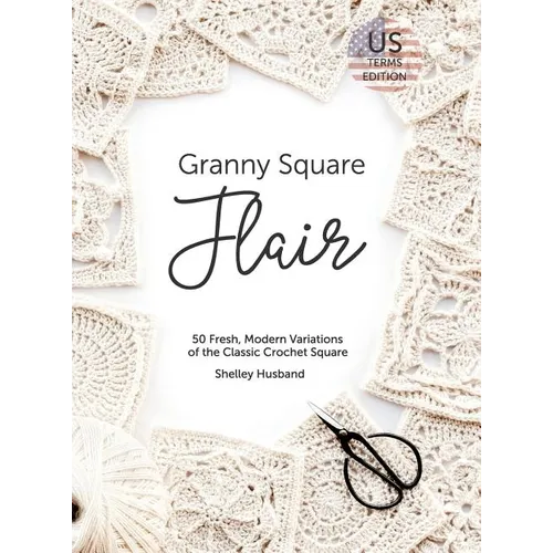 Granny Square Flair US Terms Edition: 50 Fresh, Modern Variations of the Classic Crochet Square