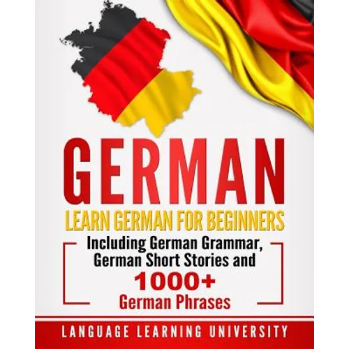 German: Learn German For Beginners Including German Grammar, German Short Stories and 1000+ German Phrases