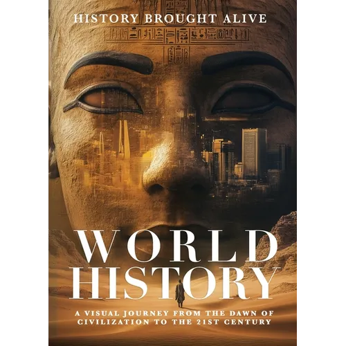 World History: A Visual Journey From The Dawn Of Civilization To The 21st Century