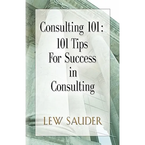 Consulting 101: 101 Tips for Success in Consulting