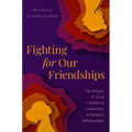 Fighting for Our Friendships: The Science and Art of Conflict and Connection in Women's Relationships