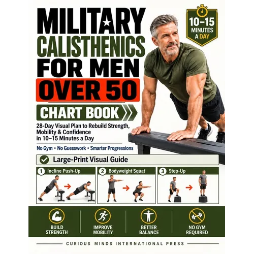 Military Calisthenics for Men Over 50 Chart Book: 28-Day Visual Plan to Rebuild Strength, Mobility & Confidence in 10-15 Minutes a Day No Gym, No Gues