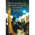 Wave Makers and the Rise of #Metoo in Taiwan: Media, Empathy, and Digital Testimony