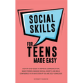 Social Skills for Teens Made Easy: Step-by-step guide to improve communication, make friends, manage social anxiety, and build confidence in 30-Days e