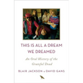 This Is All a Dream We Dreamed: An Oral History of the Grateful Dead