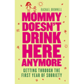 Mommy Doesn't Drink Here Anymore: Getting Through the First Year of Sobriety (Quit Lit for Fans of the Unexpected Joy of Being Sober)