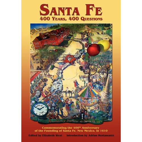 Santa Fe: 400 Years, 400 Questions: Commemorating the 400th Anniversary of the Founding of Santa Fe, New Mexico, in 1610