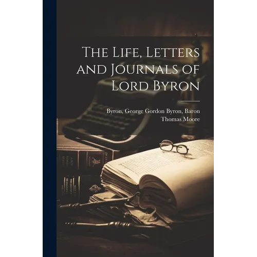 The Life, Letters and Journals of Lord Byron