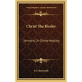 Christ The Healer: Sermons On Divine Healing