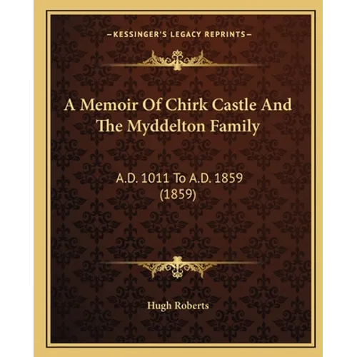 A Memoir Of Chirk Castle And The Myddelton Family: A.D. 1011 To A.D. 1859 (1859)