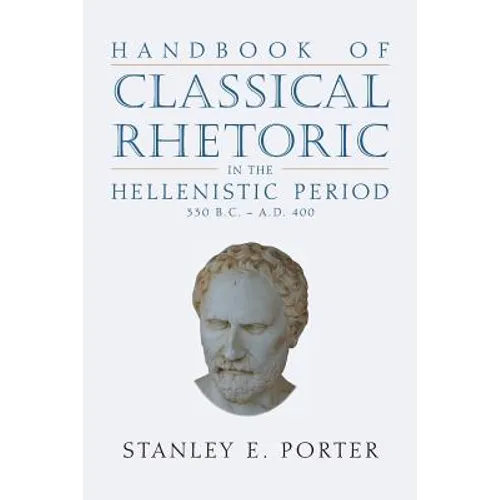 Handbook of Classical Rhetoric in the Hellenistic Period (330 B.C. - A.D. 400)