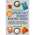 All You Need is Epsom Salt, Honey And Baking Soda: The Big Book Of Home Remedies For Health, Beauty, Cures, Natural Cleaning, Cooking, Crafts, Weight