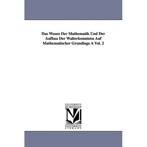 Das Wesen Der Mathematik Und Der Aufbau Der Walterkenntniss Auf Mathematischer Grundlage a Vol. 2