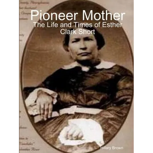Pioneer Mother: The Life and Times of Esther Clark Short