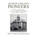 Austin Colony Pioneers: A Collection of Early Families Who Came to Stephen F. Austin's Colony in Texas and Their Descendants