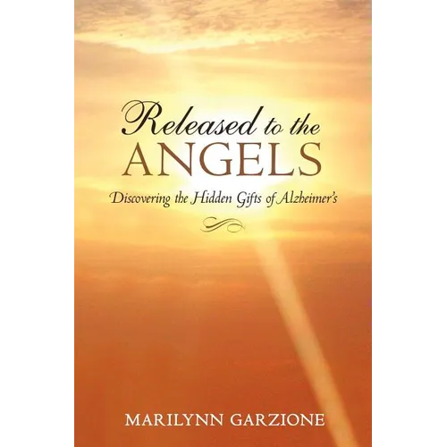 Released to the Angels: Discovering the Hidden Gifts of Alzheimer's